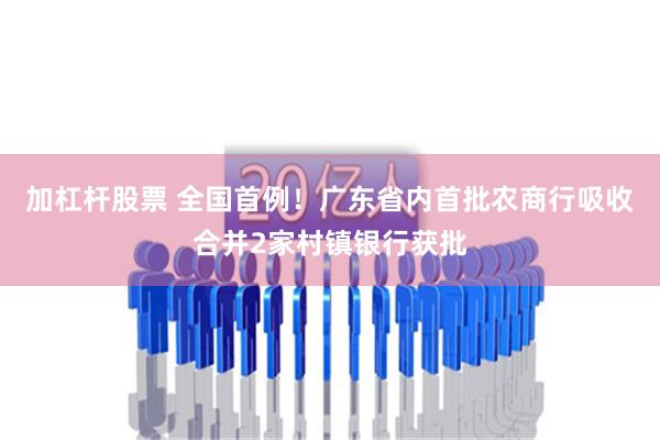 加杠杆股票 全国首例！广东省内首批农商行吸收合并2家村镇银行获批