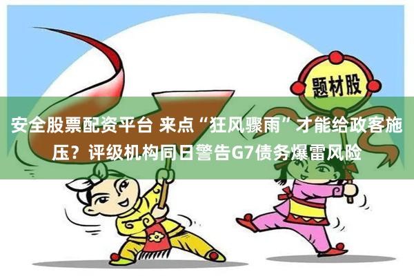 安全股票配资平台 来点“狂风骤雨”才能给政客施压？评级机构同日警告G7债务爆雷风险