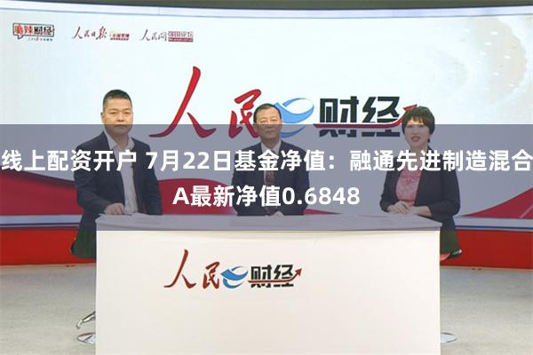 线上配资开户 7月22日基金净值：融通先进制造混合A最新净值0.6848