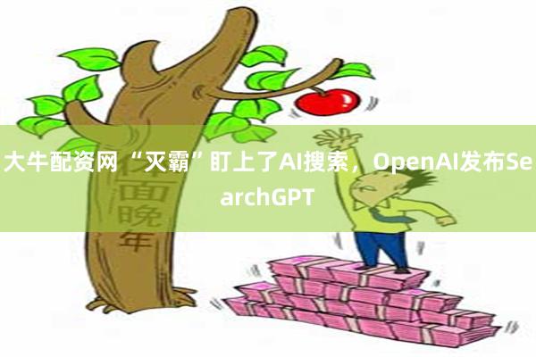 大牛配资网 “灭霸”盯上了AI搜索，OpenAI发布SearchGPT