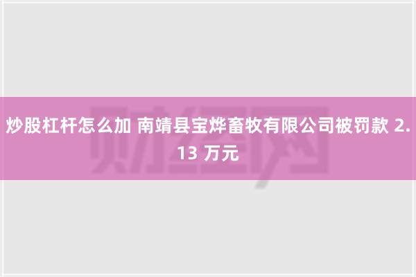 炒股杠杆怎么加 南靖县宝烨畜牧有限公司被罚款 2.13 万元