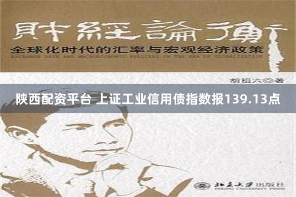 陕西配资平台 上证工业信用债指数报139.13点