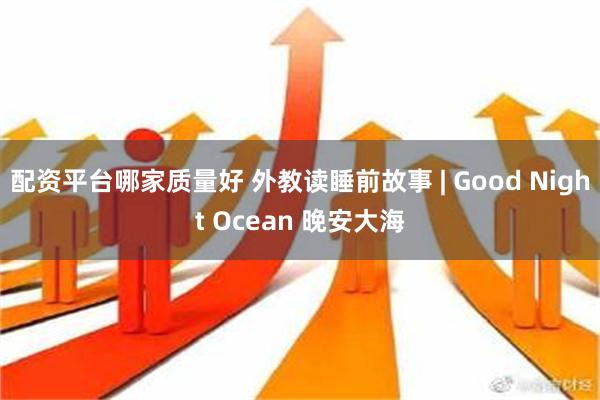 配资平台哪家质量好 外教读睡前故事 | Good Night Ocean 晚安大海