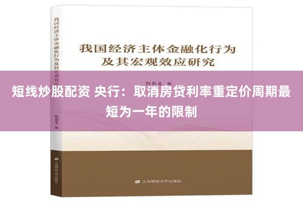 短线炒股配资 央行：取消房贷利率重定价周期最短为一年的限制