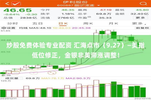 炒股免费体验专业配资 汇海点市（9.27）—美指低位修正，金银非美滞涨调整！