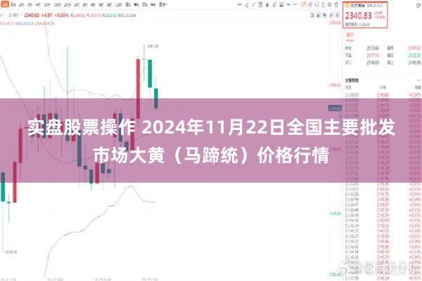 实盘股票操作 2024年11月22日全国主要批发市场大黄（马蹄统）价格行情