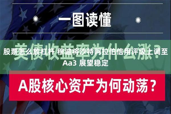 股票怎么放杠杆 穆迪将沙特阿拉伯信用评级上调至Aa3 展望稳定