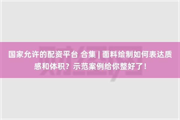 国家允许的配资平台 合集 | 面料绘制如何表达质感和体积？示范案例给你整好了！