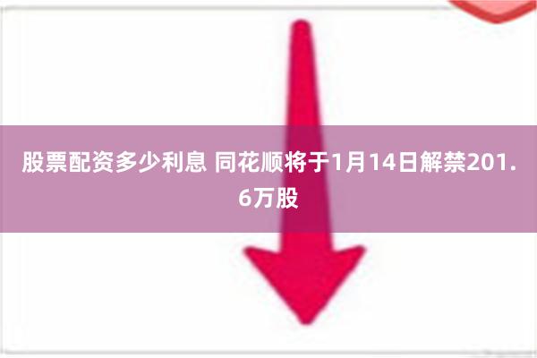 股票配资多少利息 同花顺将于1月14日解禁201.6万股