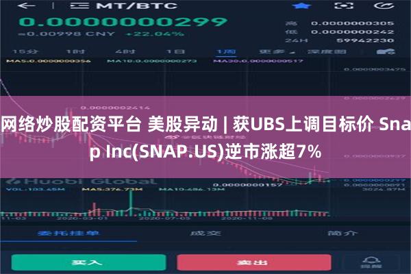 网络炒股配资平台 美股异动 | 获UBS上调目标价 Snap Inc(SNAP.US)逆市涨超7%