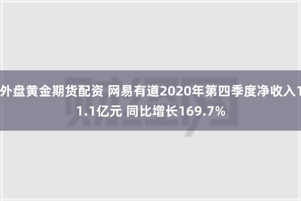 外盘黄金期货配资 网易有道2020年第四季度净收入11.1亿元 同比增长169.7%